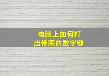 电脑上如何打出带圈的数字键