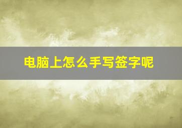 电脑上怎么手写签字呢