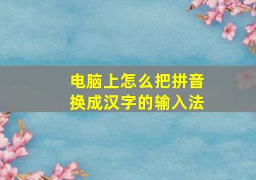 电脑上怎么把拼音换成汉字的输入法