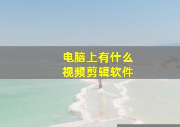 电脑上有什么视频剪辑软件