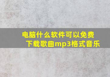 电脑什么软件可以免费下载歌曲mp3格式音乐