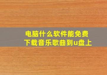 电脑什么软件能免费下载音乐歌曲到u盘上