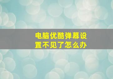 电脑优酷弹幕设置不见了怎么办