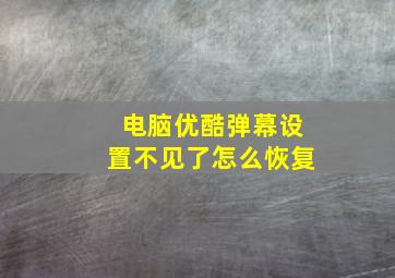 电脑优酷弹幕设置不见了怎么恢复