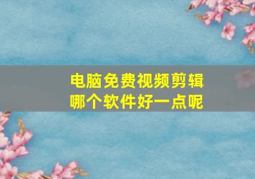 电脑免费视频剪辑哪个软件好一点呢