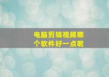 电脑剪辑视频哪个软件好一点呢