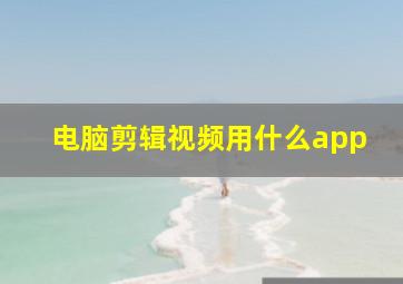 电脑剪辑视频用什么app