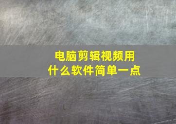 电脑剪辑视频用什么软件简单一点