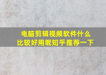 电脑剪辑视频软件什么比较好用呢知乎推荐一下