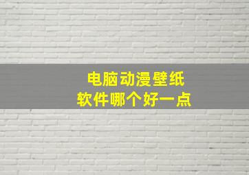 电脑动漫壁纸软件哪个好一点