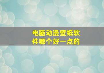 电脑动漫壁纸软件哪个好一点的