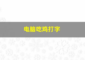 电脑吃鸡打字