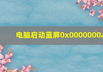 电脑启动蓝屏0x0000000a