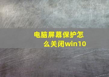 电脑屏幕保护怎么关闭win10