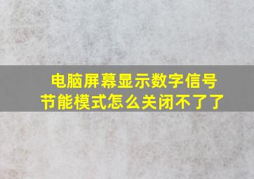 电脑屏幕显示数字信号节能模式怎么关闭不了了