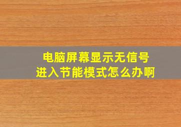 电脑屏幕显示无信号进入节能模式怎么办啊