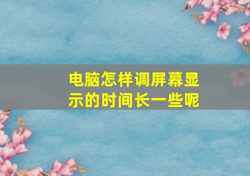 电脑怎样调屏幕显示的时间长一些呢