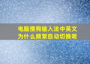 电脑搜狗输入法中英文为什么频繁自动切换呢