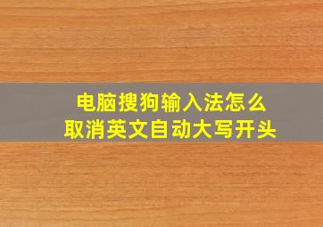 电脑搜狗输入法怎么取消英文自动大写开头