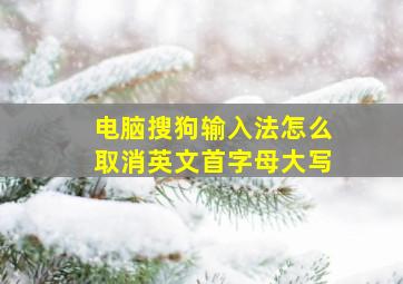 电脑搜狗输入法怎么取消英文首字母大写