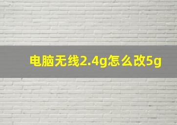 电脑无线2.4g怎么改5g