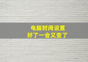 电脑时间设置好了一会又变了