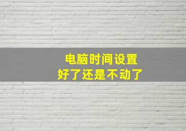 电脑时间设置好了还是不动了