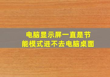 电脑显示屏一直是节能模式进不去电脑桌面