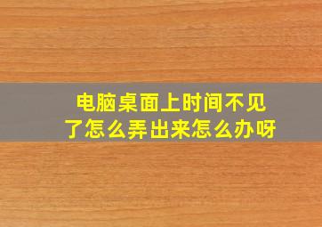 电脑桌面上时间不见了怎么弄出来怎么办呀