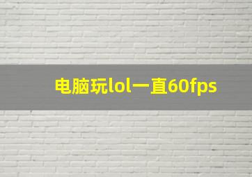 电脑玩lol一直60fps