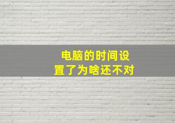 电脑的时间设置了为啥还不对