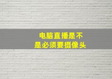 电脑直播是不是必须要摄像头