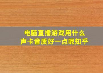 电脑直播游戏用什么声卡音质好一点呢知乎