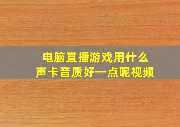 电脑直播游戏用什么声卡音质好一点呢视频