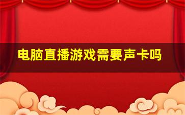 电脑直播游戏需要声卡吗