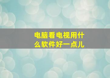 电脑看电视用什么软件好一点儿