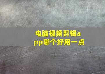 电脑视频剪辑app哪个好用一点