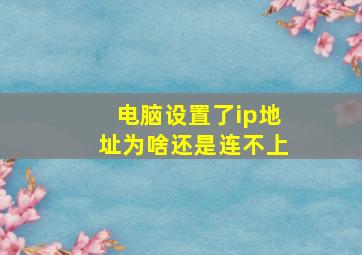 电脑设置了ip地址为啥还是连不上