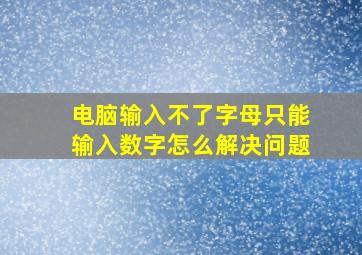 电脑输入不了字母只能输入数字怎么解决问题