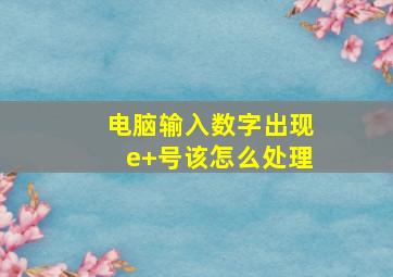 电脑输入数字出现e+号该怎么处理