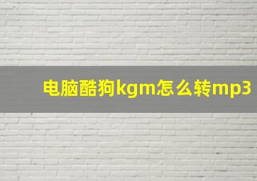 电脑酷狗kgm怎么转mp3