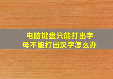 电脑键盘只能打出字母不能打出汉字怎么办