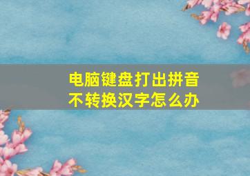 电脑键盘打出拼音不转换汉字怎么办