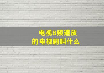 电视8频道放的电视剧叫什么