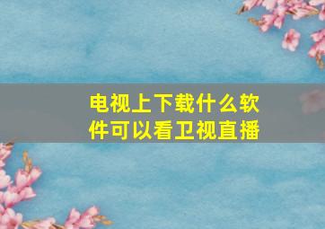 电视上下载什么软件可以看卫视直播