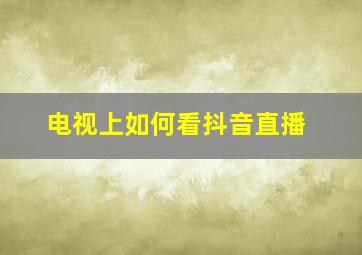 电视上如何看抖音直播