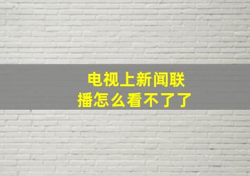 电视上新闻联播怎么看不了了