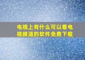 电视上有什么可以看电视频道的软件免费下载