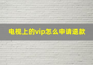 电视上的vip怎么申请退款