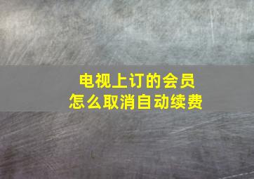 电视上订的会员怎么取消自动续费